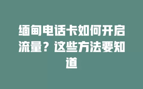 缅甸电话卡如何开启流量？这些方法要知道