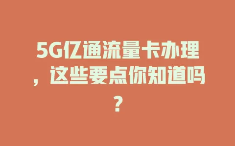 5G亿通流量卡办理，这些要点你知道吗？