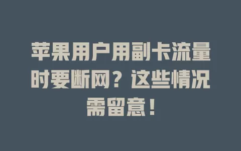 苹果用户用副卡流量时要断网？这些情况需留意！