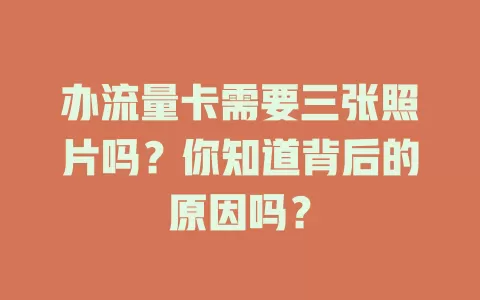 办流量卡需要三张照片吗？你知道背后的原因吗？