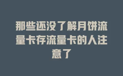 那些还没了解月饼流量卡存流量卡的人注意了