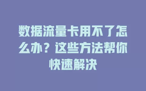 数据流量卡用不了怎么办？这些方法帮你快速解决