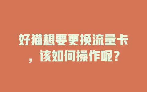 好猫想要更换流量卡，该如何操作呢？