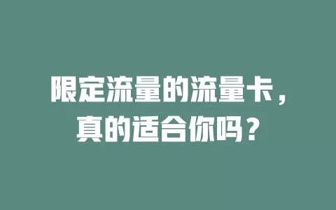 限定流量的流量卡，真的适合你吗？