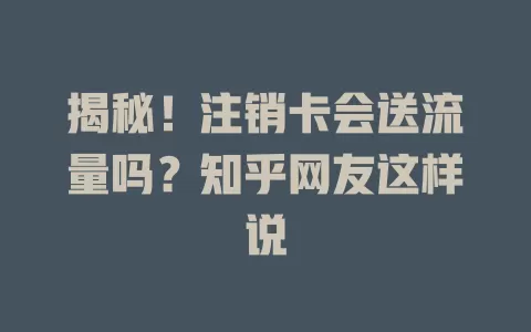 揭秘！注销卡会送流量吗？知乎网友这样说