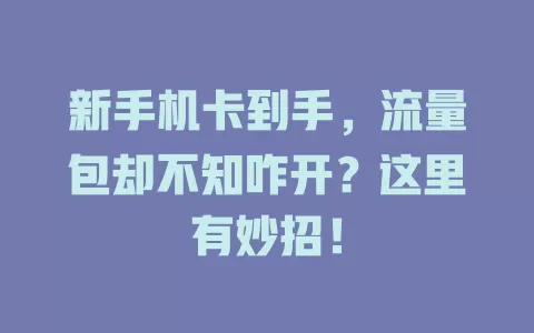 新手机卡到手，流量包却不知咋开？这里有妙招！