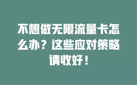 不想做无限流量卡怎么办？这些应对策略请收好！