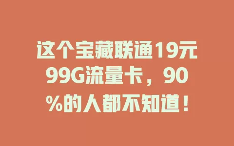 这个宝藏联通19元99G流量卡，90%的人都不知道！