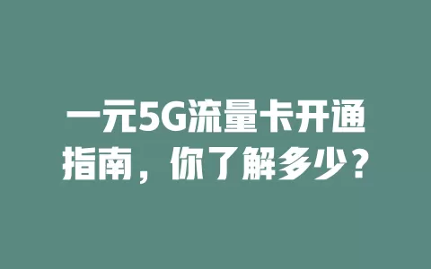 一元5G流量卡开通指南，你了解多少？