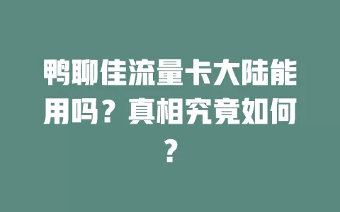 鸭聊佳流量卡大陆能用吗？真相究竟如何？
