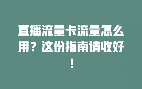 直播流量卡流量怎么用？这份指南请收好！
