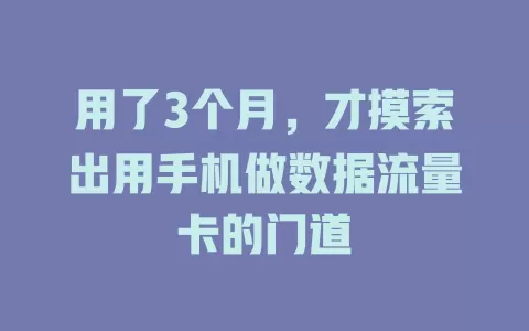 用了3个月，才摸索出用手机做数据流量卡的门道