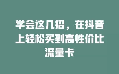 学会这几招，在抖音上轻松买到高性价比流量卡