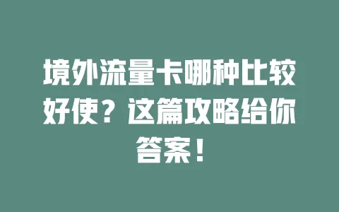 境外流量卡哪种比较好使？这篇攻略给你答案！