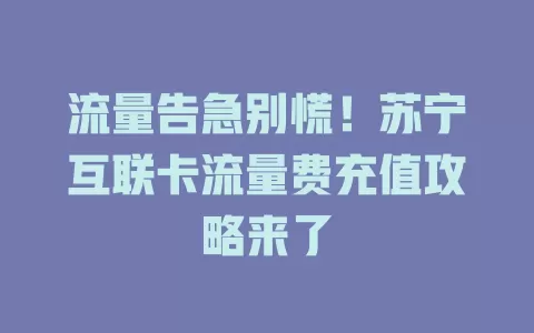 流量告急别慌！苏宁互联卡流量费充值攻略来了