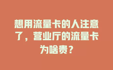 想用流量卡的人注意了，营业厅的流量卡为啥贵？