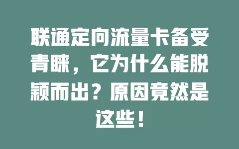 联通定向流量卡备受青睐，它为什么能脱颖而出？原因竟然是这些！