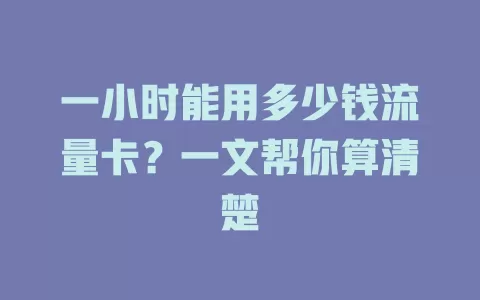 一小时能用多少钱流量卡？一文帮你算清楚