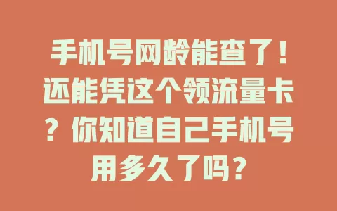 手机号网龄能查了！还能凭这个领流量卡？你知道自己手机号用多久了吗？