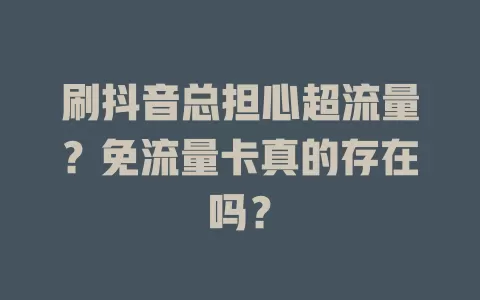 刷抖音总担心超流量？免流量卡真的存在吗？