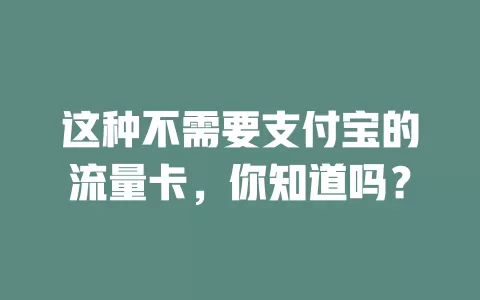 这种不需要支付宝的流量卡，你知道吗？