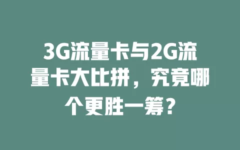 3G流量卡与2G流量卡大比拼，究竟哪个更胜一筹？