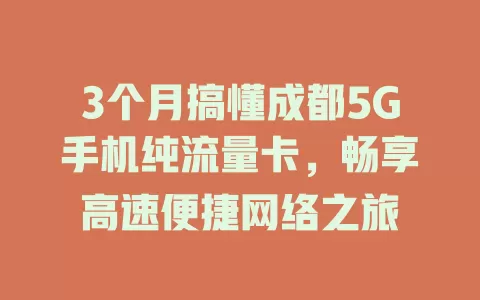 3个月搞懂成都5G手机纯流量卡，畅享高速便捷网络之旅