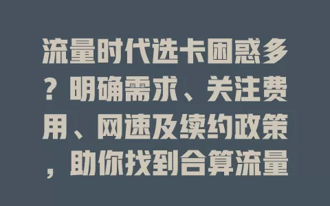 流量时代选卡困惑多？明确需求、关注费用、网速及续约政策，助你找到合算流量卡实现自由