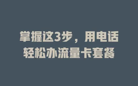 掌握这3步，用电话轻松办流量卡套餐