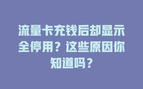 流量卡充钱后却显示全停用？这些原因你知道吗？