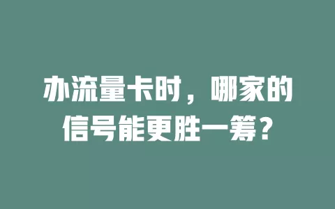 办流量卡时，哪家的信号能更胜一筹？