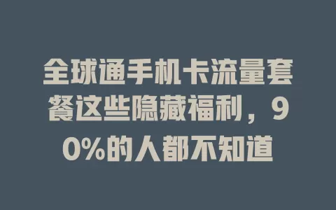 全球通手机卡流量套餐这些隐藏福利，90%的人都不知道