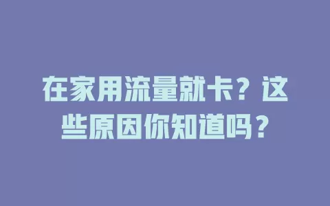 在家用流量就卡？这些原因你知道吗？