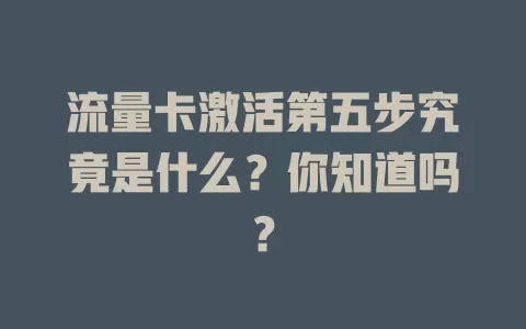 流量卡激活第五步究竟是什么？你知道吗？