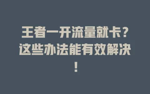 王者一开流量就卡？这些办法能有效解决！