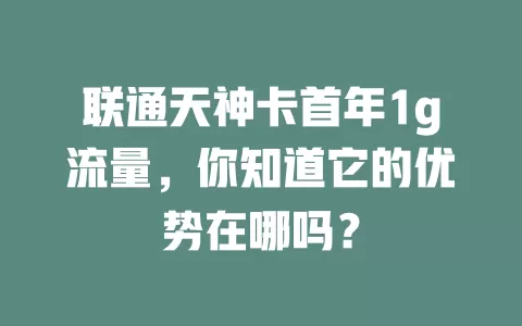 联通天神卡首年1g流量，你知道它的优势在哪吗？