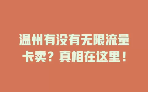 温州有没有无限流量卡卖？真相在这里！
