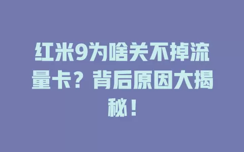 红米9为啥关不掉流量卡？背后原因大揭秘！