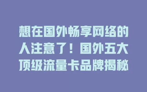 想在国外畅享网络的人注意了！国外五大顶级流量卡品牌揭秘