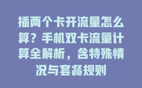 插两个卡开流量怎么算？手机双卡流量计算全解析，含特殊情况与套餐规则
