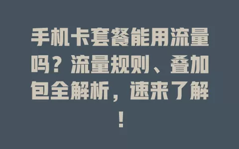 手机卡套餐能用流量吗？流量规则、叠加包全解析，速来了解！