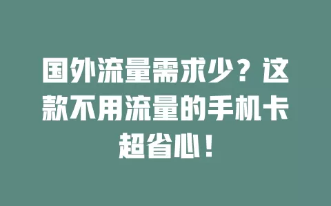 国外流量需求少？这款不用流量的手机卡超省心！