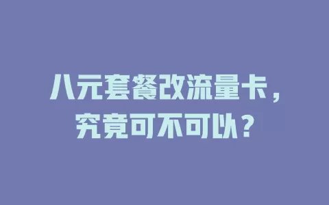 八元套餐改流量卡，究竟可不可以？