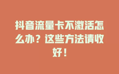 抖音流量卡不激活怎么办？这些方法请收好！