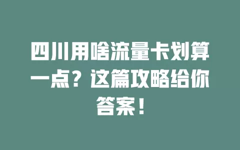 四川用啥流量卡划算一点？这篇攻略给你答案！