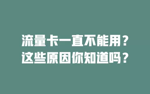 流量卡一直不能用？这些原因你知道吗？