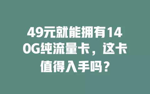 49元就能拥有140G纯流量卡，这卡值得入手吗？