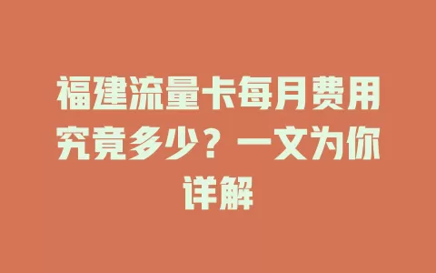 福建流量卡每月费用究竟多少？一文为你详解