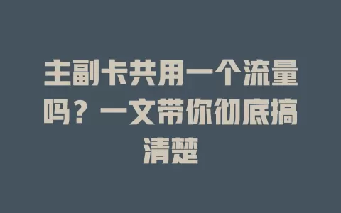 主副卡共用一个流量吗？一文带你彻底搞清楚