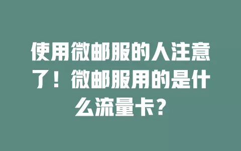 使用微邮服的人注意了！微邮服用的是什么流量卡？